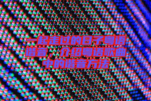 一起走過的日子粵語諧音，介紹粵語歌曲中的諧音方法