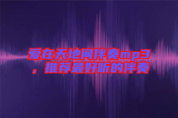 愛(ài)在天地間伴奏mp3，推薦最好聽(tīng)的伴奏