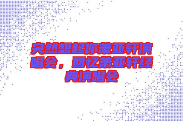 突然想起你蕭亞軒演唱會，回憶蕭亞軒經(jīng)典演唱會