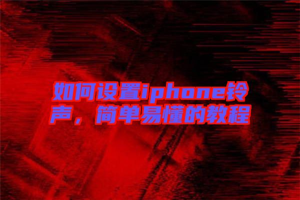 如何設(shè)置iphone鈴聲，簡單易懂的教程