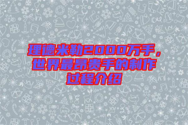 理德米勒2000萬手，世界最昂貴手的制作過程介紹
