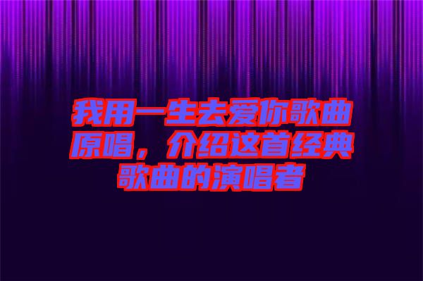 我用一生去愛你歌曲原唱，介紹這首經(jīng)典歌曲的演唱者