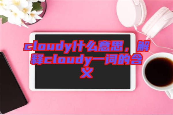 cloudy什么意思，解釋cloudy一詞的含義