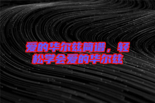 愛的華爾茲簡譜，輕松學會愛的華爾茲