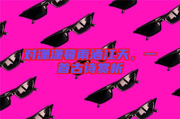 對瀟瀟暮雨灑江天，一首古詩賞析