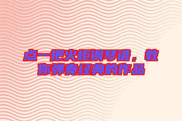 點一把火炬鋼琴譜，教你彈奏經(jīng)典的作品