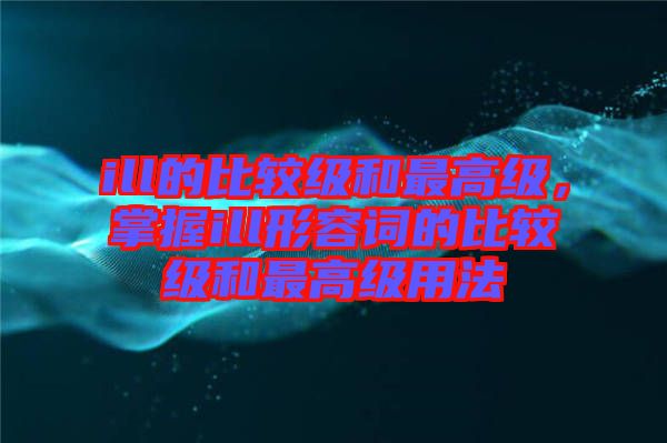 ill的比較級和最高級，掌握ill形容詞的比較級和最高級用法