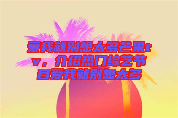 愛我就別想太多芒果tv，介紹熱門綜藝節(jié)目愛我就別想太多