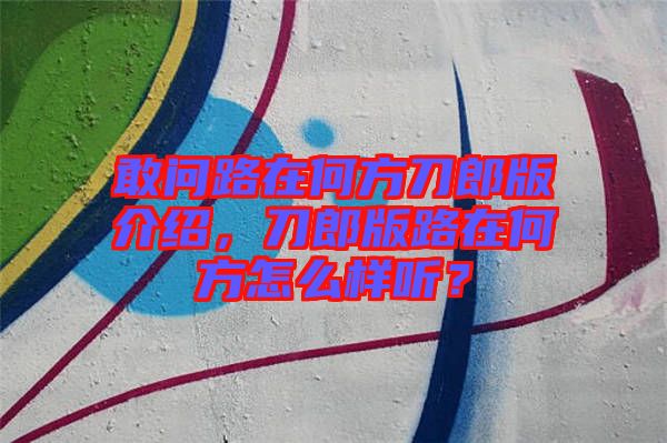敢問路在何方刀郎版介紹，刀郎版路在何方怎么樣聽？