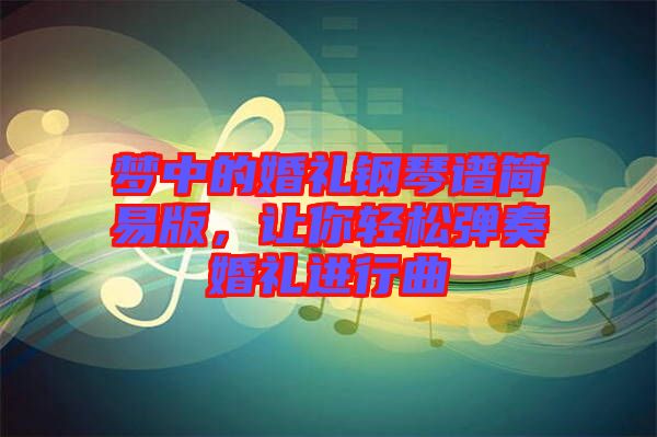 夢中的婚禮鋼琴譜簡易版，讓你輕松彈奏婚禮進行曲