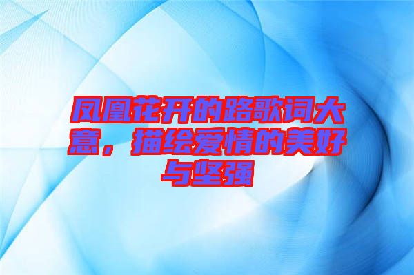 鳳凰花開的路歌詞大意，描繪愛情的美好與堅(jiān)強(qiáng)