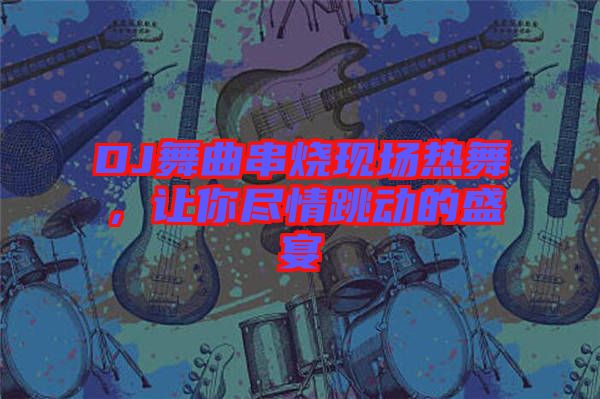 DJ舞曲串燒現(xiàn)場熱舞，讓你盡情跳動的盛宴