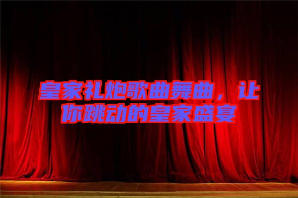 皇家禮炮歌曲舞曲，讓你跳動的皇家盛宴