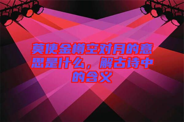 莫使金樽空對(duì)月的意思是什么，解古詩中的含義