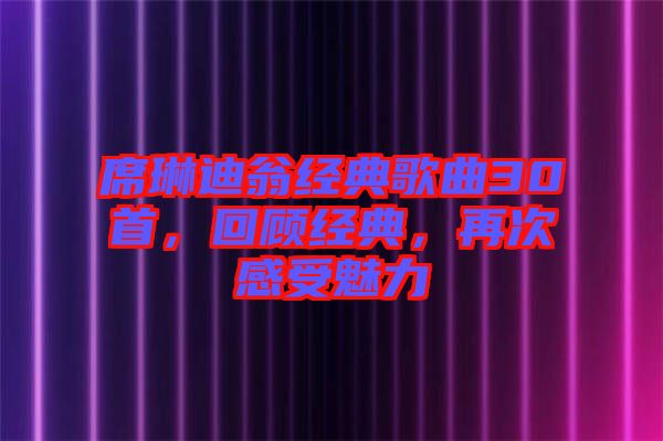 席琳迪翁經(jīng)典歌曲30首，回顧經(jīng)典，再次感受魅力