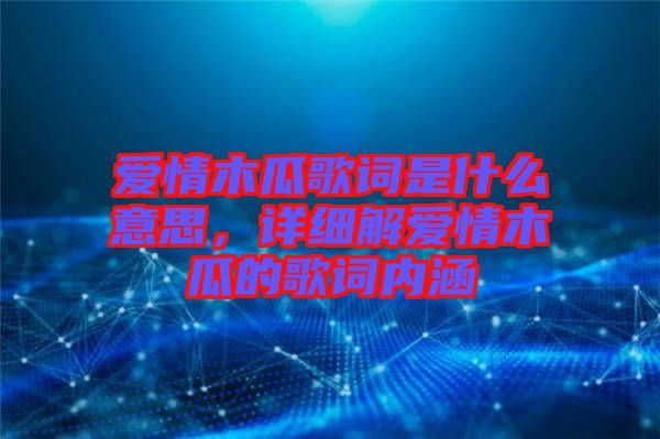 愛(ài)情木瓜歌詞是什么意思，詳細(xì)解愛(ài)情木瓜的歌詞內(nèi)涵