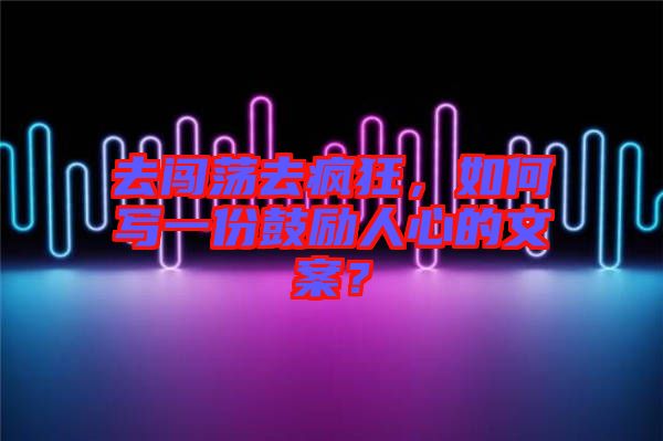 去闖蕩去瘋狂，如何寫(xiě)一份鼓勵(lì)人心的文案？