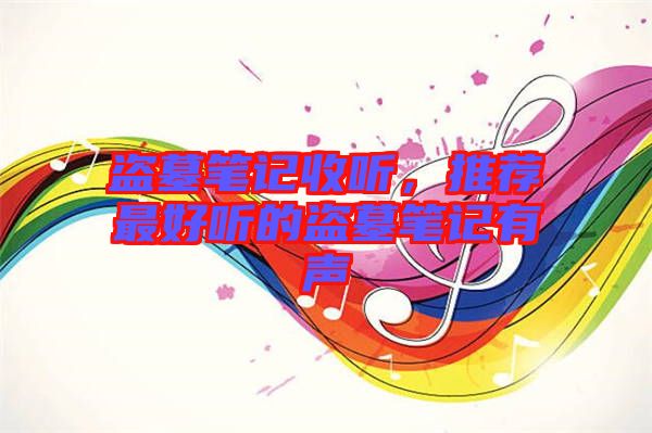 盜墓筆記收聽，推薦最好聽的盜墓筆記有聲