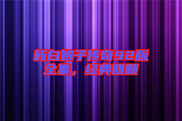 新白娘子傳奇92版全集，經(jīng)典回顧