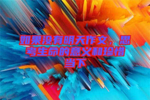 如果沒(méi)有明天作文，思考生命的意義和珍惜當(dāng)下