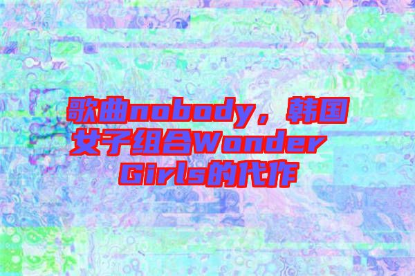 歌曲nobody，韓國女子組合Wonder Girls的代作