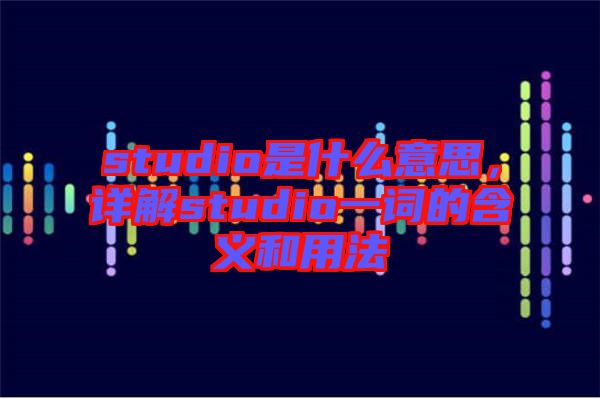 studio是什么意思，詳解studio一詞的含義和用法
