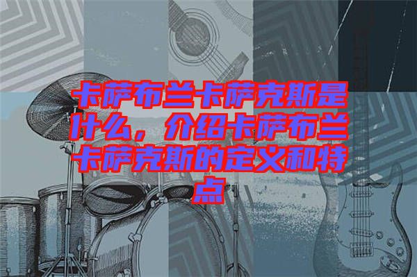 卡薩布蘭卡薩克斯是什么，介紹卡薩布蘭卡薩克斯的定義和特點