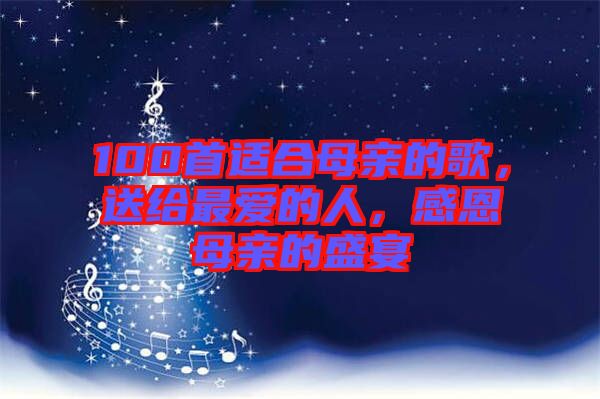 100首適合母親的歌，送給最愛的人，感恩母親的盛宴