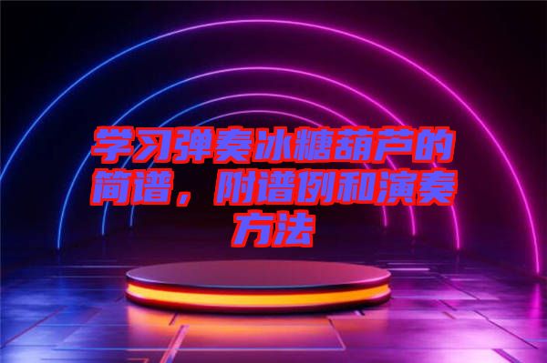 學(xué)習(xí)彈奏冰糖葫蘆的簡(jiǎn)譜，附譜例和演奏方法