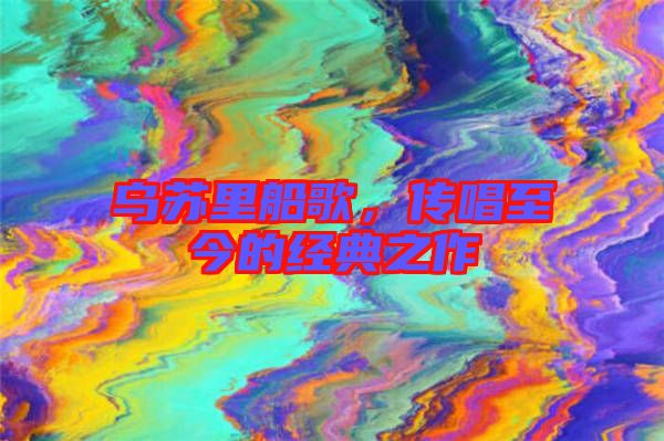 烏蘇里船歌，傳唱至今的經(jīng)典之作