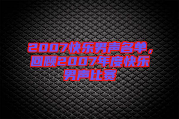 2007快樂(lè)男聲名單，回顧2007年度快樂(lè)男聲比賽