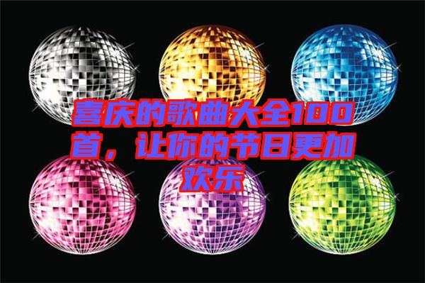 喜慶的歌曲大全100首，讓你的節(jié)日更加歡樂