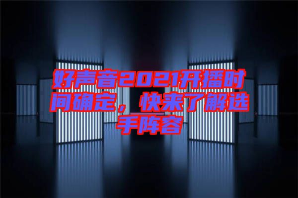 好聲音2021開(kāi)播時(shí)間確定，快來(lái)了解選手陣容