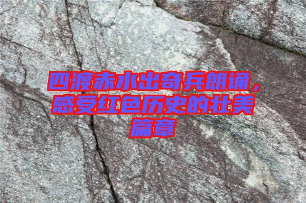 四渡赤水出奇兵朗誦，感受紅色歷史的壯美篇章