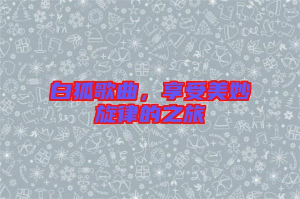白狐歌曲，享受美妙旋律的之旅