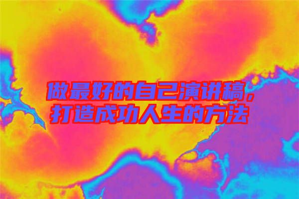 做最好的自己演講稿，打造成功人生的方法