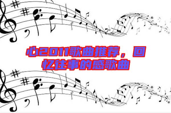 心2011歌曲推薦，回憶往事的感歌曲