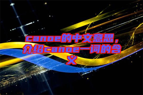 canoe的中文意思，介紹canoe一詞的含義