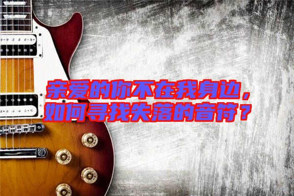 親愛的你不在我身邊，如何尋找失落的音符？