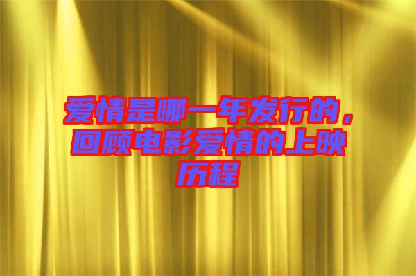 愛情是哪一年發(fā)行的，回顧電影愛情的上映歷程