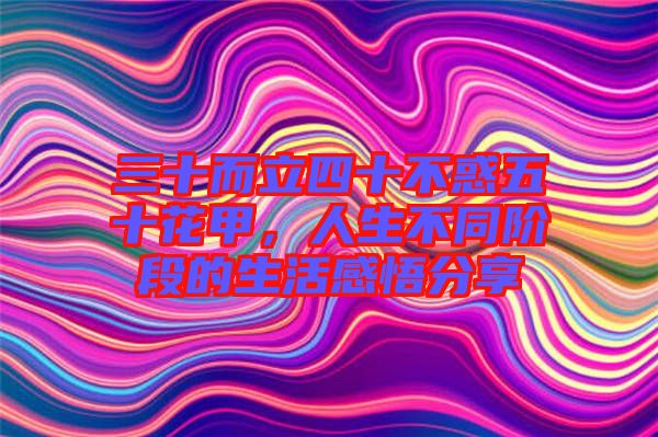 三十而立四十不惑五十花甲，人生不同階段的生活感悟分享