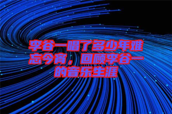 李谷一唱了多少年難忘今宵，回顧李谷一的音樂生涯