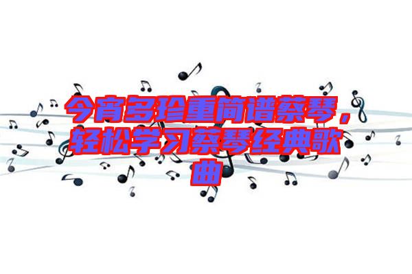 今宵多珍重簡(jiǎn)譜蔡琴，輕松學(xué)習(xí)蔡琴經(jīng)典歌曲