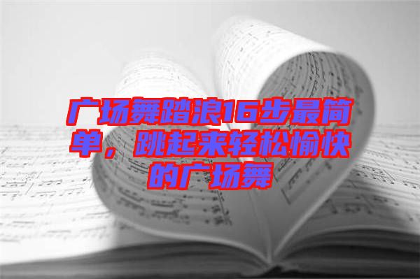 廣場(chǎng)舞踏浪16步最簡(jiǎn)單，跳起來(lái)輕松愉快的廣場(chǎng)舞