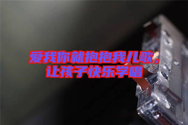 愛(ài)我你就抱抱我兒歌，讓孩子快樂(lè)學(xué)唱