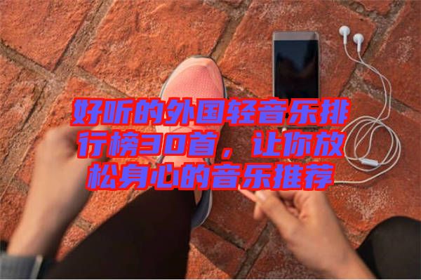 好聽的外國輕音樂排行榜30首，讓你放松身心的音樂推薦