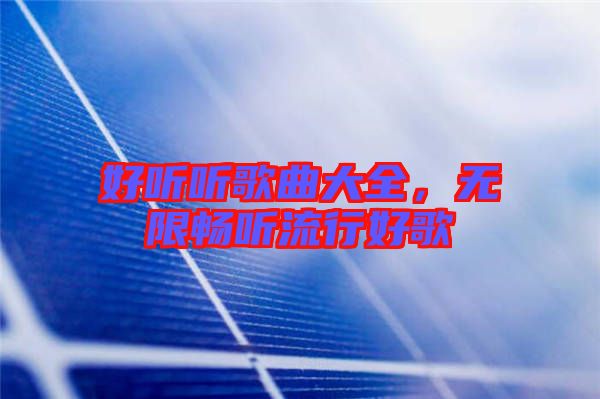 好聽(tīng)聽(tīng)歌曲大全，無(wú)限暢聽(tīng)流行好歌