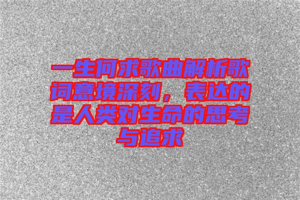 一生何求歌曲解析歌詞意境深刻，表達的是人類對生命的思考與追求