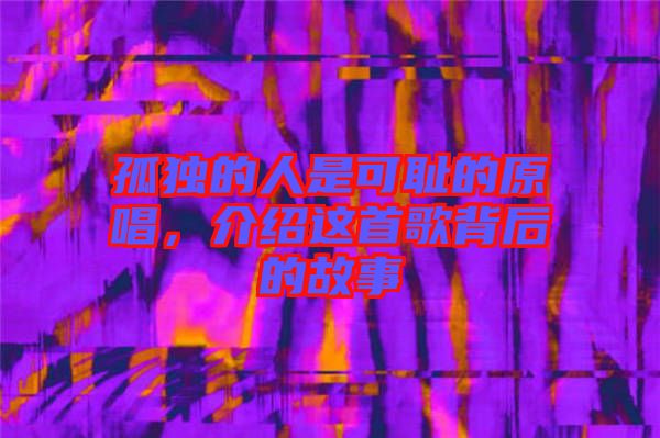 孤獨(dú)的人是可恥的原唱，介紹這首歌背后的故事