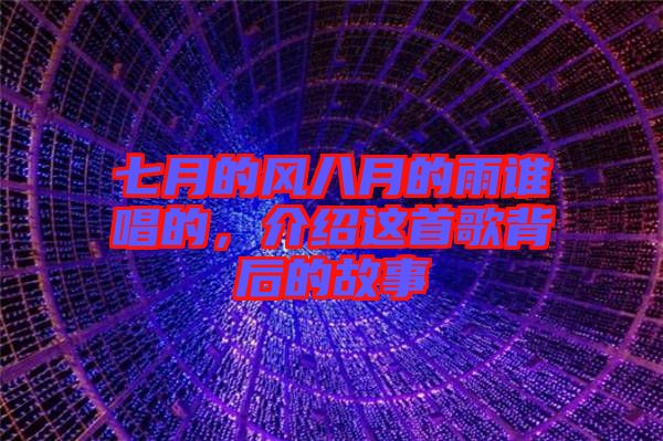 七月的風(fēng)八月的雨誰唱的，介紹這首歌背后的故事